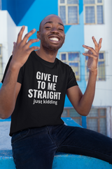 Give it to me straight Unisex T-shirt
