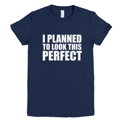 I Planned To Look This Perfect T-shirt